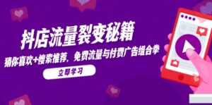 抖店流量裂变秘籍,猜你喜欢,搜索推荐,免费流量与付费广告组合拳-川川创富网