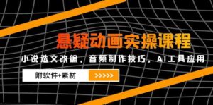 悬疑动画实操课程，小说选文改编，音频制作技巧，AI工具应用(附软件+素材-川川创富网