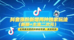 抖音涨粉新增两种独家玩法(新颖+主流二次元),全网最完整的抖音起号课,亲测有效-川川创富网