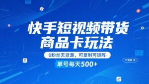 快手短视频带货商品卡玩法，不直播不发视频，0粉丝无货源，可复制可矩阵，单号每天1-5张-川川创富网
