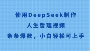 使用DeepSeek制作人生哲理视频，条条爆款，小白轻松可上手-川川创富网