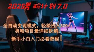 2025男粉计划7.0，全自动变现模式，轻松日入5张+，新手小白必看课程-川川创富网
