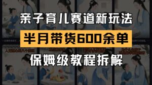 AI亲子育儿赛道新玩法 新号半个月带货600多单 保姆级教程拆解-川川创富网