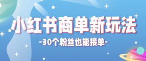 小红书商单新玩法，30个粉丝也能接单，一个月接三单赚了150+！适合新手小白操作-川川创富网