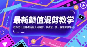 最新颜值混剪教学，教你怎么快速模仿别人的混剪，学会这一套，做混剪很轻松-川川创富网