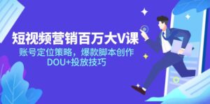 短视频营销百万大V课,账号定位策略,爆款脚本创作,DOU+投放技巧-川川创富网