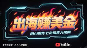 出海挣美金，用AI制作七龙珠真人视频，发布到油管，条条爆火，月入几W美刀-川川创富网