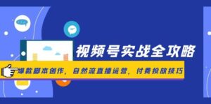 视频号实战全攻略,爆款脚本创作,自然流直播运营,付费投放技巧-川川创富网