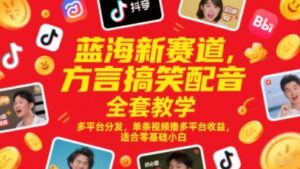蓝海新赛道，方言搞笑配音全套教学，多平台分发，单条视频撸多平台收益，适合零基础小白-川川创富网