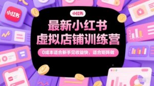 最新小红书虚拟店铺训练营,0成本适合新手见收益快,适合矩阵做-川川创富网