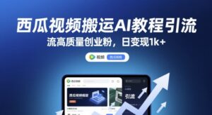 西瓜视频搬运AI教程引流高质量创业粉,日变现1k+【揭秘】-川川创富网