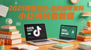 2025课程专栏-虚拟自考资料小红书抖音教程-川川创富网