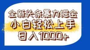 今日头条全新暴利掘金玩法轻松生产爆文可矩阵操作日入1000+-川川创富网