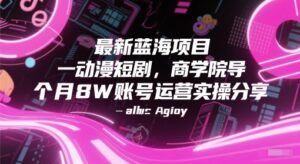 最新蓝海项目动漫短剧，商学院导师单抖音号一个月8W账号运营实操分享-川川创富网