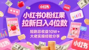 小红书0粉红果短剧拉新日入4位,数短剧总收益10W+大佬实操经验分享-川川创富网