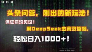头条问答,刚出的新玩法!保证你没见过!结合Deepseek高效答题,轻松日…-川川创富网