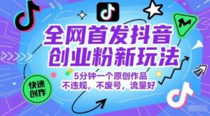 全网首发抖音创业粉新玩法，5分钟一个原创作品，不违规，不废号，流量好-川川创富网