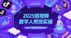 2025短视频数字人带货实操，抖音快手短视频带货最新教学-川川创富网