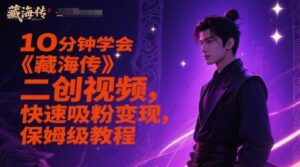 10分钟学会《藏海传》二创视频，快速吸粉变现，保姆级教程-川川创富网