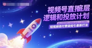 视频号直播底层逻辑和投放计划，短视频微付费撬短引最新打法-川川创富网