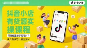 抖音小店有货源实操课程，零基础跟着学就可以了，模式直接可以模仿复制(更新6月)-川川创富网