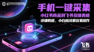 手机一键采集小红书商品到飞书多维表格，详细教程，小白应该很容易操作-川川创富网