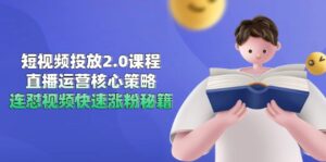 短视频投放2.0课程,直播运营核心策略,连怼视频快速涨粉秘籍-川川创富网