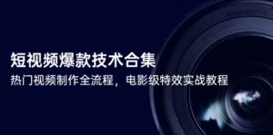 短视频爆款技术合集,热门视频制作全流程,电影级特效实战教程-川川创富网
