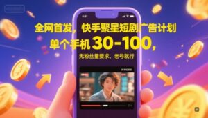 全网首发，快手聚星短剧广告计划，单个手机30-100，无粉丝量要求，老号就行-川川创富网