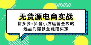 无货源电商实战:拼多多+抖音小店运营全攻略,选品到爆款全链路实操-川川创富网
