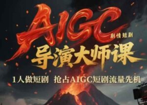 AIGC剧情短剧导演大师课，1人做短剧，抢占AIGC短剧流量先机-川川创富网