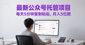 最新公众号托管项目,每天5分钟复制粘贴,月入5位数【揭秘】-川川创富网