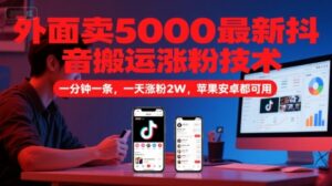 外面卖5000最新抖音搬运涨粉技术，新玩法，一分钟一条，一天涨粉2W，苹果安卓都可用-川川创富网