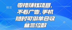零撸赚钱项目 不看广告 手机随时可做 单日收益三位数-川川创富网