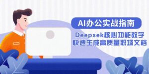 AI办公实战指南：Deepsek核心功能教学，快速生成高质量职场文档-川川创富网