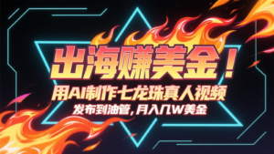 出海赚美金，用AI制作七龙珠真人视频，发布到油管，条条爆火，月入几十K美金-川川创富网