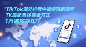 TikTok海外抖音中视频陪跑课程，TK最简单挣美金方式，1万播放挣8刀-川川创富网