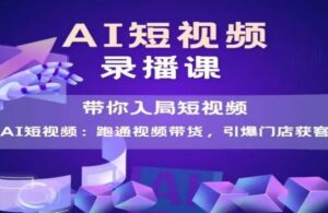 AI短视频爆款,带你入局短视频,跑通视频带货,引爆门店获客-川川创富网