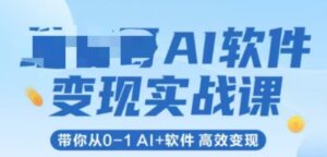 AI软件变现实战课，带你从0-1 Al+软件 高效变现-川川创富网