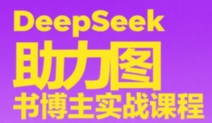 DeepSeek助力图书博主实战课，从0到1搭建账号、爆款选品逻辑、多维度内容制作技巧-川川创富网