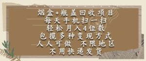 烟盒瓶盖回收项目,每天手机扫一扫,轻松月入4位数,人人可做,不限地区,不用快递【揭秘】-川川创富网