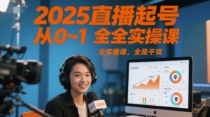 2025直播起号从0~1全实操课，全是干货-川川创富网