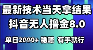 2025六月最新抖音无人撸金8.0.最新技术当天拿结果，单日1k+ 有手就行【揭秘】-川川创富网
