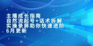 主播成长指南:自然流起号+话术拆解,实操录屏助你快速进阶(6月更新-川川创富网