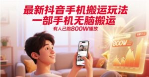 最新抖音手机搬运玩法，一部手机无脑搬运，有人已跑800W播放-川川创富网