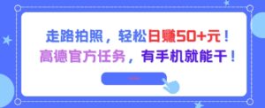 走路拍照，轻松日入50+!高德官方任务，有手机就能干-川川创富网
