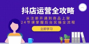 抖店运营全攻略:从注册开通到商品上架,24节课掌握后台实操全流程-川川创富网