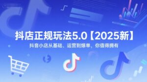 抖店正规玩法5.0【2025新】抖音小店从基础、运营到爆单,你值得拥有-川川创富网