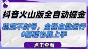 抖音火山版全自动掘金,稳定不封号,全程自动运行,可批量放大操作,0基础也能上手【揭秘】-川川创富网
