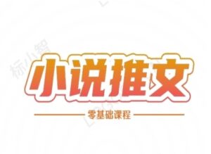 小说推文全流程课程-小说推文零基础教程-川川创富网